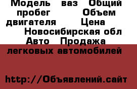  › Модель ­ ваз › Общий пробег ­ 200 › Объем двигателя ­ 2 › Цена ­ 85 000 - Новосибирская обл. Авто » Продажа легковых автомобилей   